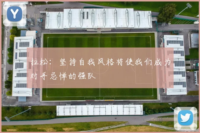 拉松：坚持自我风格将使我们成为对手忌惮的强队