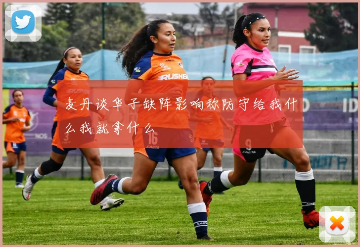 麦丹谈华子缺阵影响称防守给我什么我就拿什么