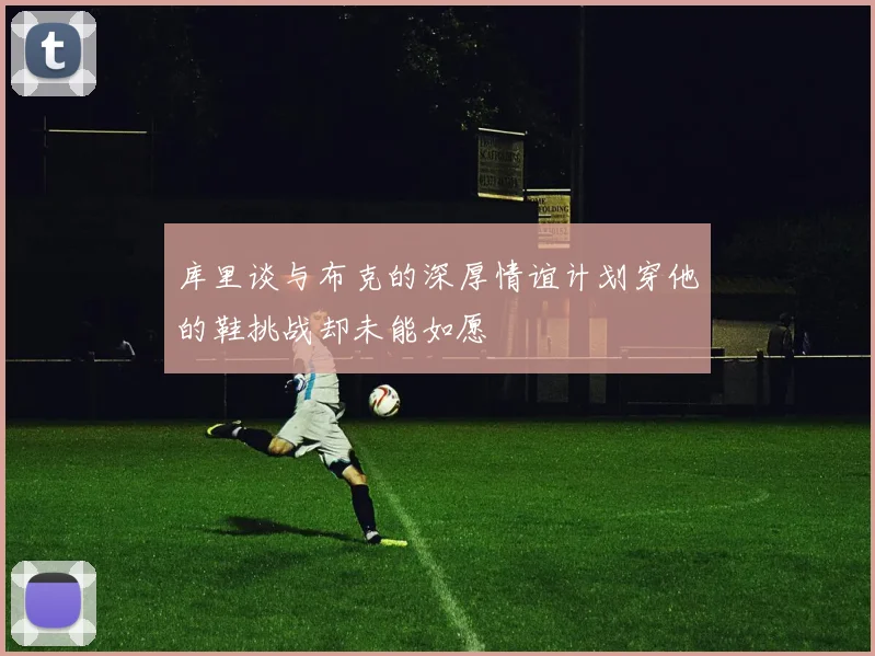 库里谈与布克的深厚情谊计划穿他的鞋挑战却未能如愿