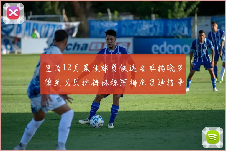 皇马12月最佳球员候选名单揭晓罗德里戈贝林裤袜琼阿梅尼吕迪格争夺荣誉