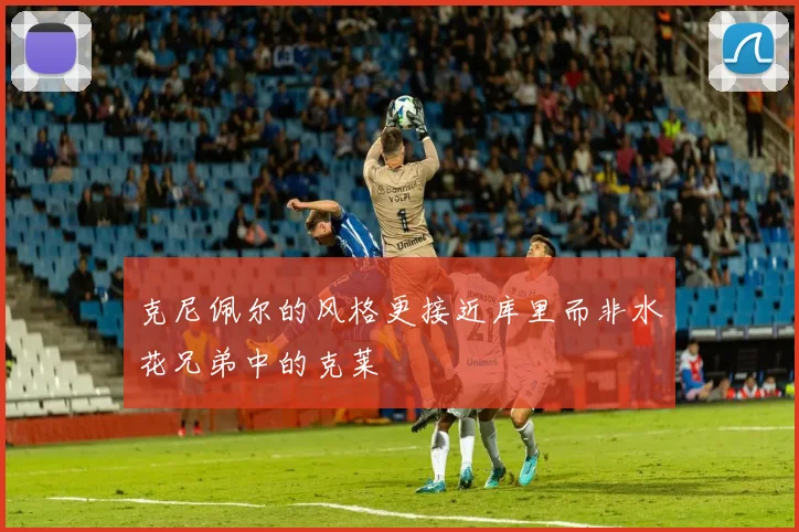 克尼佩尔的风格更接近库里而非水花兄弟中的克莱